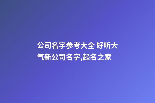 公司名字参考大全 好听大气新公司名字,起名之家-第1张-公司起名-玄机派